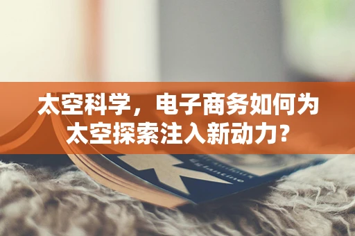 太空科学，电子商务如何为太空探索注入新动力？