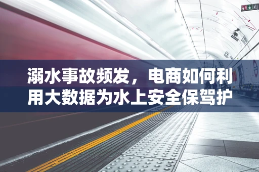 溺水事故频发，电商如何利用大数据为水上安全保驾护航？