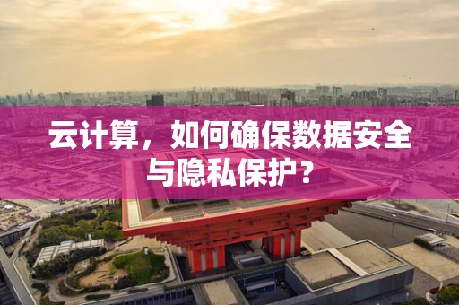 云计算，如何确保数据安全与隐私保护？