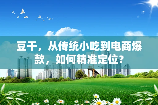 豆干，从传统小吃到电商爆款，如何精准定位？