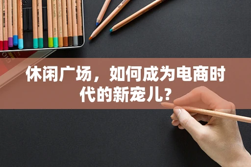休闲广场，如何成为电商时代的新宠儿？