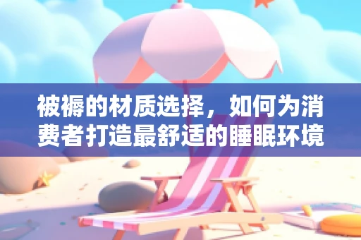 被褥的材质选择，如何为消费者打造最舒适的睡眠环境？