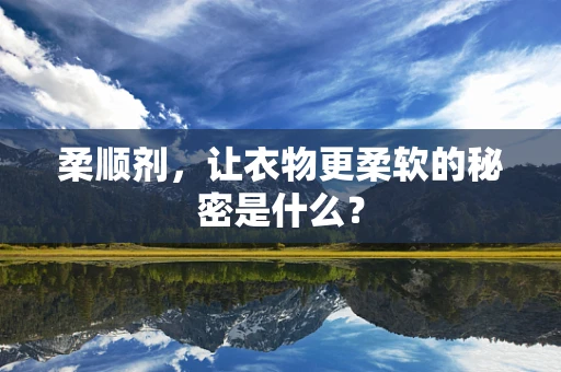 柔顺剂，让衣物更柔软的秘密是什么？