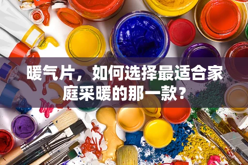 暖气片，如何选择最适合家庭采暖的那一款？
