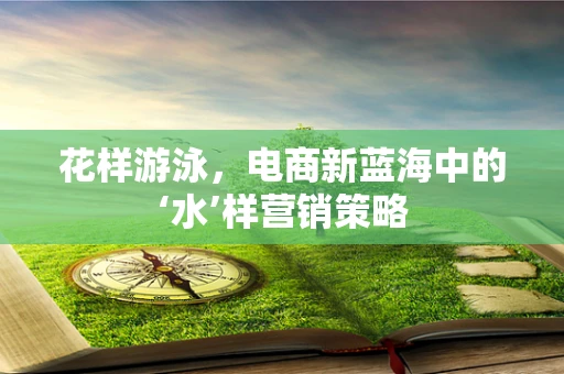 花样游泳，电商新蓝海中的‘水’样营销策略