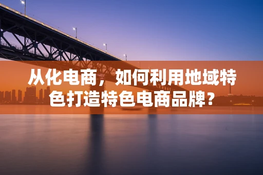 从化电商，如何利用地域特色打造特色电商品牌？