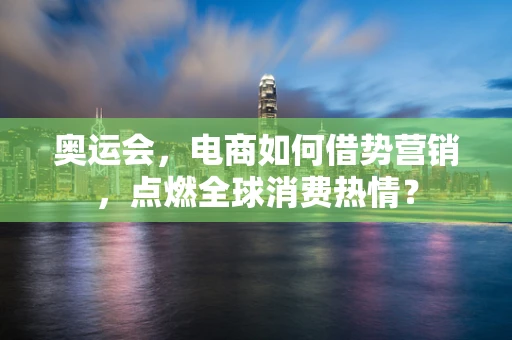 奥运会，电商如何借势营销，点燃全球消费热情？