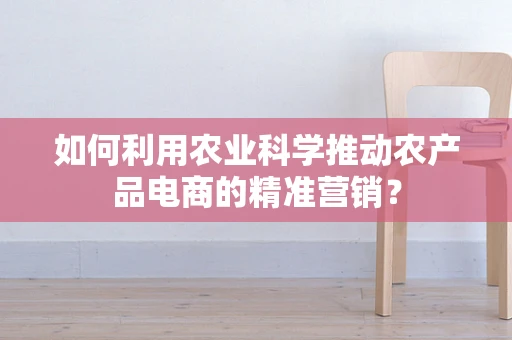 如何利用农业科学推动农产品电商的精准营销？