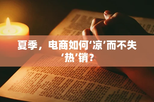 夏季，电商如何‘凉’而不失‘热’销？