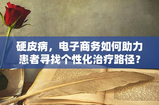 硬皮病，电子商务如何助力患者寻找个性化治疗路径？