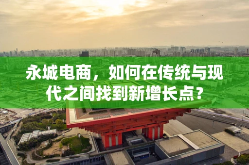 永城电商，如何在传统与现代之间找到新增长点？