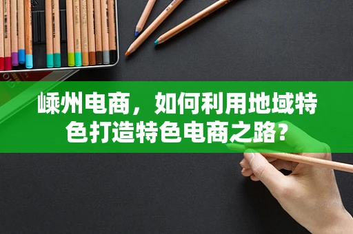 嵊州电商，如何利用地域特色打造特色电商之路？