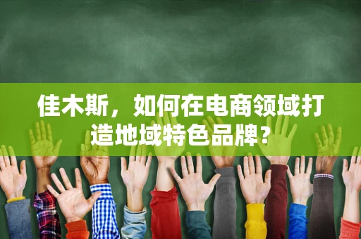 佳木斯，如何在电商领域打造地域特色品牌？