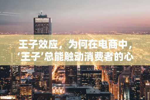 王子效应，为何在电商中，‘王子’总能触动消费者的心弦？