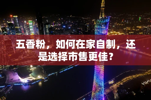 五香粉，如何在家自制，还是选择市售更佳？