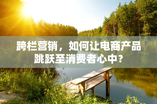 跨栏营销，如何让电商产品跳跃至消费者心中？