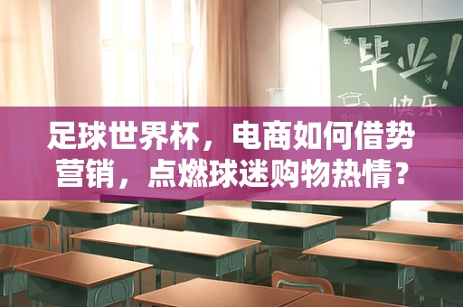 足球世界杯，电商如何借势营销，点燃球迷购物热情？