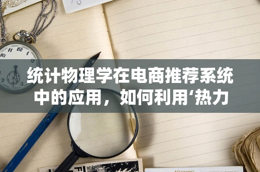 统计物理学在电商推荐系统中的应用，如何利用‘热力学’原理提升用户满意度？