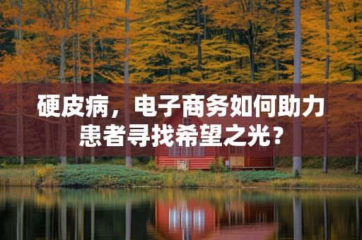 硬皮病，电子商务如何助力患者寻找希望之光？