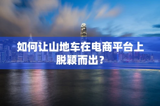 如何让山地车在电商平台上脱颖而出？