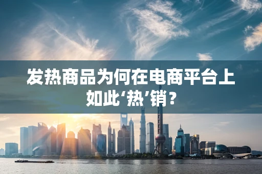 发热商品为何在电商平台上如此‘热’销？