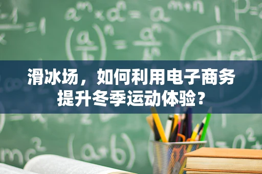 滑冰场，如何利用电子商务提升冬季运动体验？