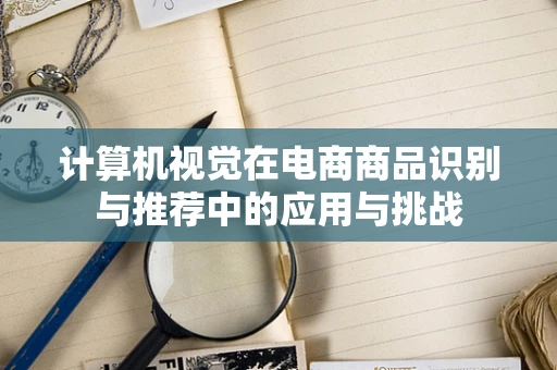 计算机视觉在电商商品识别与推荐中的应用与挑战