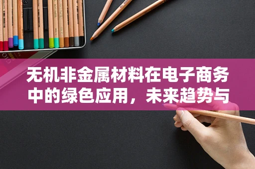 无机非金属材料在电子商务中的绿色应用，未来趋势与挑战？