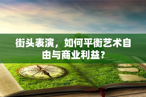 街头表演，如何平衡艺术自由与商业利益？
