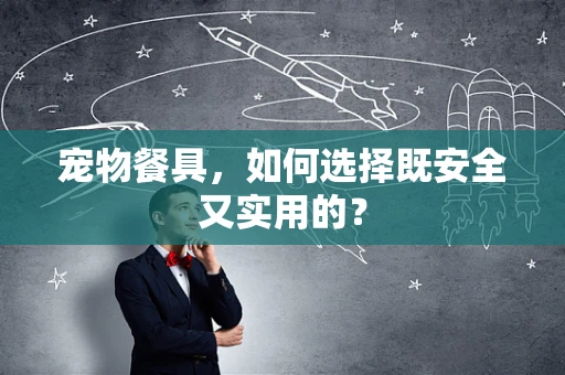 宠物餐具，如何选择既安全又实用的？