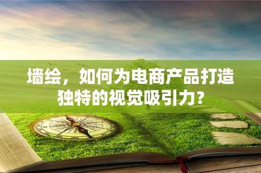 墙绘，如何为电商产品打造独特的视觉吸引力？