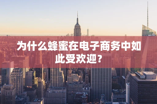 为什么蜂蜜在电子商务中如此受欢迎？