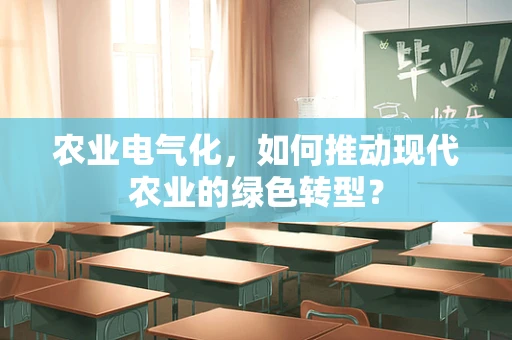 农业电气化，如何推动现代农业的绿色转型？