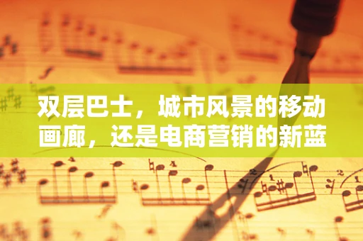 双层巴士，城市风景的移动画廊，还是电商营销的新蓝海？