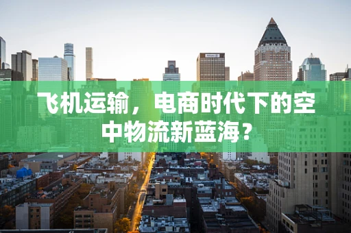 飞机运输，电商时代下的空中物流新蓝海？