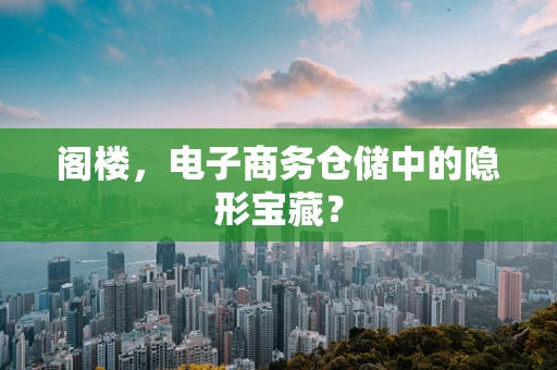 阁楼，电子商务仓储中的隐形宝藏？