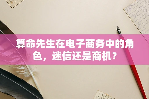 算命先生在电子商务中的角色，迷信还是商机？