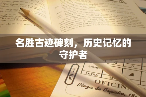 名胜古迹碑刻，历史记忆的守护者