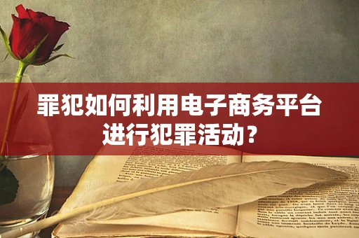 罪犯如何利用电子商务平台进行犯罪活动？