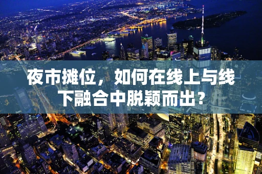 夜市摊位，如何在线上与线下融合中脱颖而出？