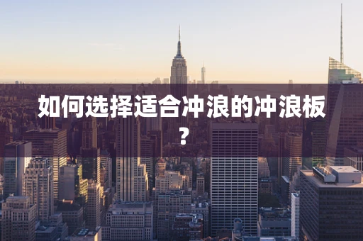 如何选择适合冲浪的冲浪板？