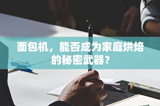 面包机，能否成为家庭烘焙的秘密武器？