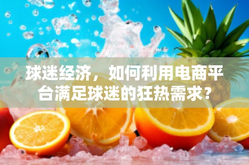 球迷经济，如何利用电商平台满足球迷的狂热需求？