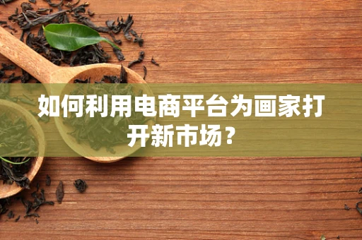 如何利用电商平台为画家打开新市场？