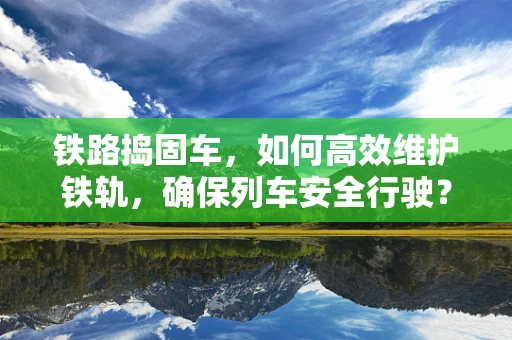 铁路捣固车，如何高效维护铁轨，确保列车安全行驶？