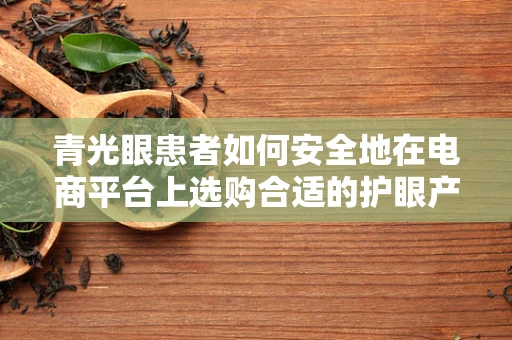 青光眼患者如何安全地在电商平台上选购合适的护眼产品？