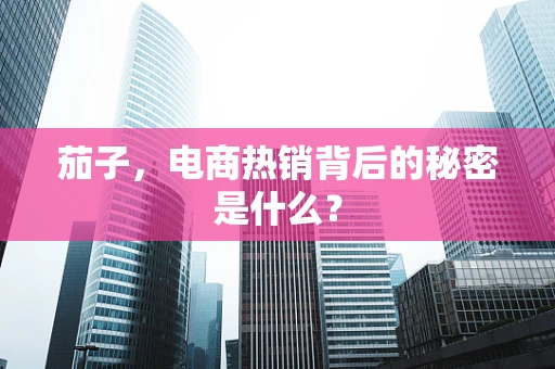 茄子，电商热销背后的秘密是什么？