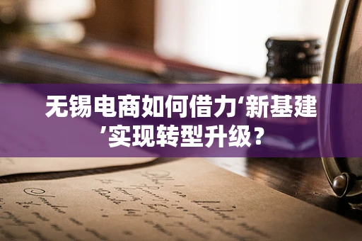 无锡电商如何借力‘新基建’实现转型升级？