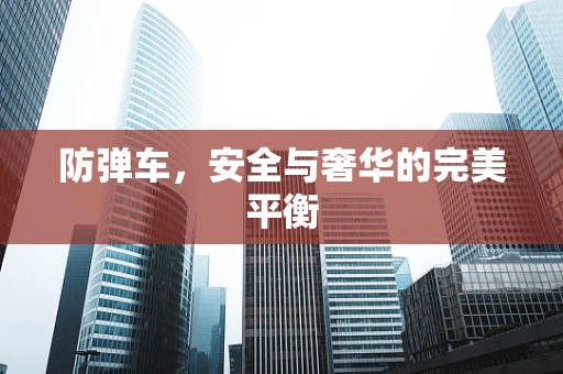 防弹车，安全与奢华的完美平衡