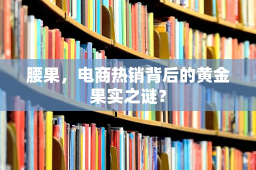 腰果，电商热销背后的黄金果实之谜？